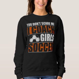 You Dont Scare Me I Coach Girls Soccer  Coach 1 Sweatshirt