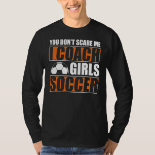 You Dont Scare Me I Coach Girls Soccer Coach 1 T-Shirt