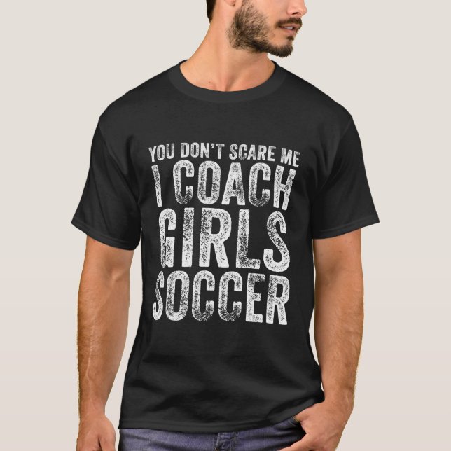 You Don'T Scare Me I Coach Girls Soccer Coaches Di T-Shirt (Front)