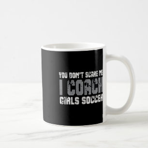 You Don't Scare Me I Coach Girls Soccer Coffee Mug