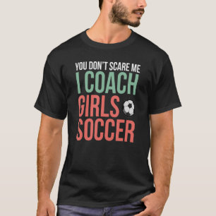 You Don't Scare Me I Coach Girls Soccer  Football T-Shirt