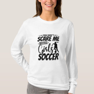 You Don't Scare Me I Coach Girls Soccer Funny Gift T-Shirt