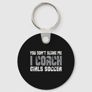 You Don't Scare Me I Coach Girls Soccer Key Ring