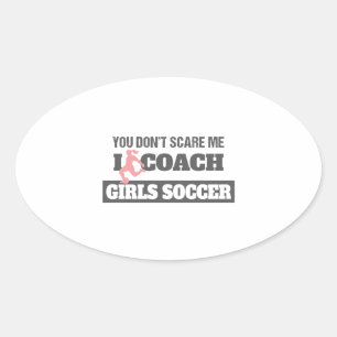 You Don't Scare Me I Coach Girls Soccer Oval Sticker