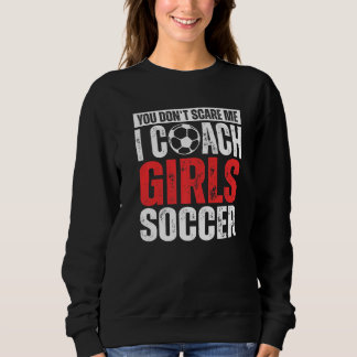 You Don't Scare Me I Coach Girls Soccer  Soccer Co Sweatshirt