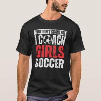 You Don't Scare Me I Coach Girls Soccer  Soccer Co T-Shirt