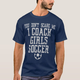 You Don't Scare Me I Coach Girls Soccer T-Shirt