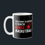 You Dont Scare Me I Coach Girls Sports Basketball  Coffee Mug<br><div class="desc">You Dont Scare Me I Coach Girls Sports Basketball Coach 1.</div>