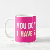 You don't scare me i have 2 daughters coffee mugs