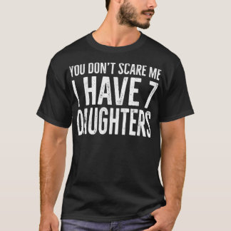 You Don't Scare Me I Have 7 Daughters Funny  T-Shirt