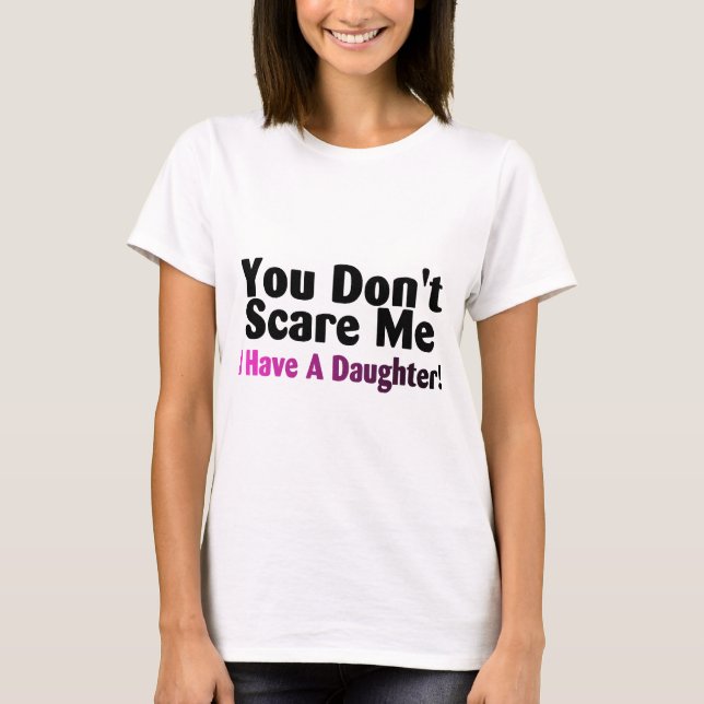 You Dont Scare Me I Have A Daughter T-Shirt (Front)