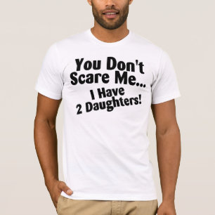 You Dont Scare Me I Have Daughters T-Shirt