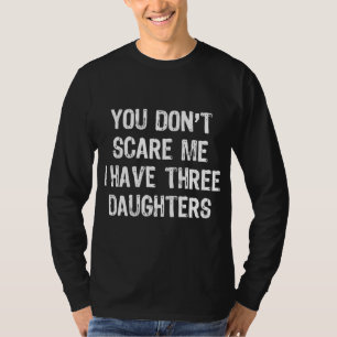 You Don't Scare Me I Have Three 3 Daughters Gift C T-Shirt