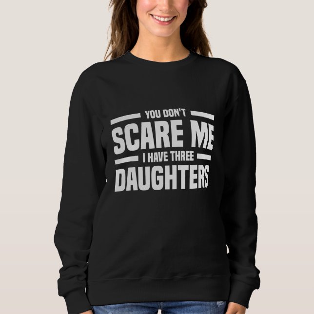 You Don't Scare Me I Have Three Daughters Funny Fa Sweatshirt (Front)