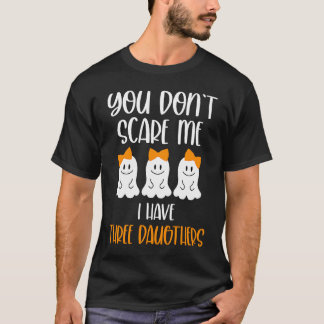 You Don't Scare Me I Have Three Daughters T-Shirt