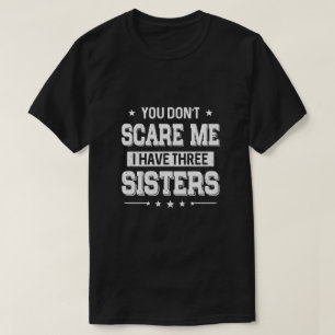 You Don't Scare Me I Have Three Sisters T-Shirt
