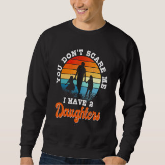 You Don't Scare Me I Have Two Daughters For Dad Sweatshirt