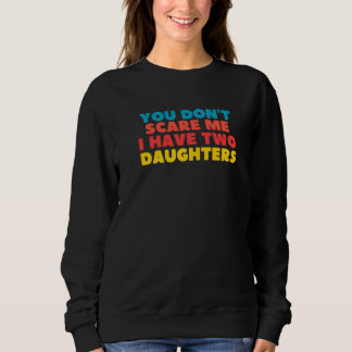 You Don't Scare Me I Have Two Daughters   Sweatshirt