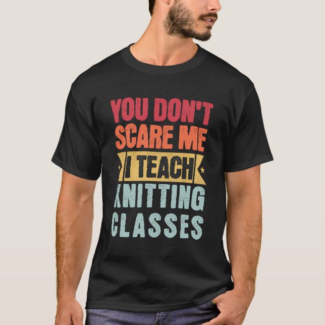 You Don'T Scare Me I Teach Knitting Classes Retro  T-Shirt (Front)