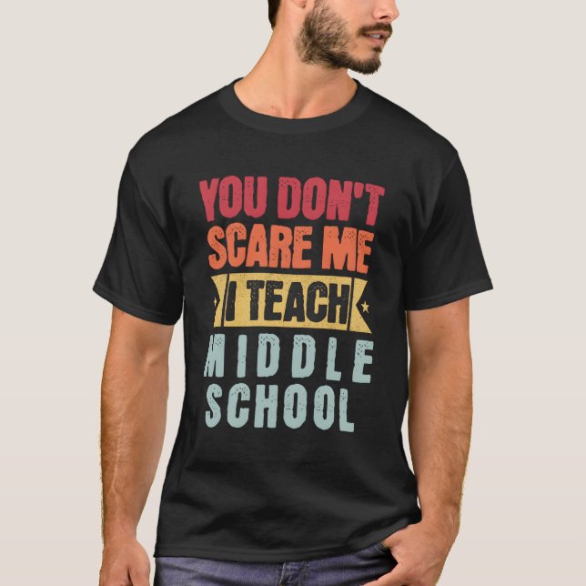 You Don'T Scare Me I Teach Middle School Teacher T-Shirt (Front)