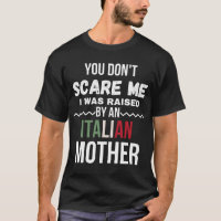You Don't Scare Me I Was Raised An Italian Mother
