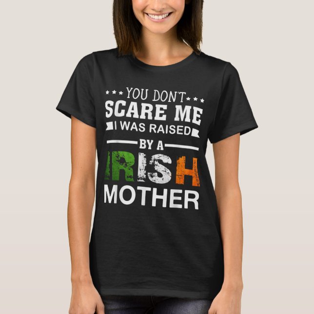 You Don't Scare Me I Was Raised By A Irish Mother T-Shirt (Front)