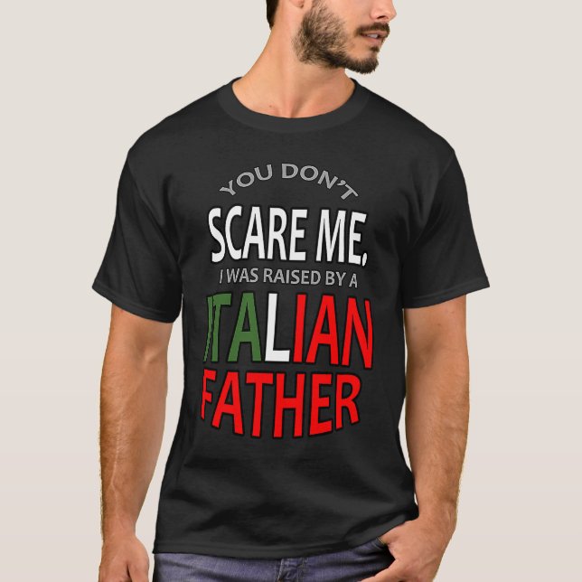 You Don't Scare Me I Was Raised By A Italian Fathe T-Shirt (Front)