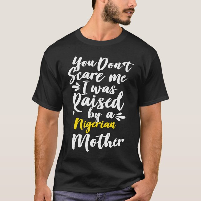 You Don't Scare Me I Was Raised By A Nigerian T-Shirt (Front)