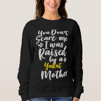You Don't Scare Me I Was Raised By A Yakut Sweatshirt