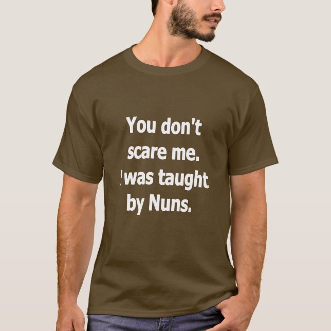 YOU DON'T SCARE ME, I WAS TAUGHT BY NUNS T-Shirt (Front)
