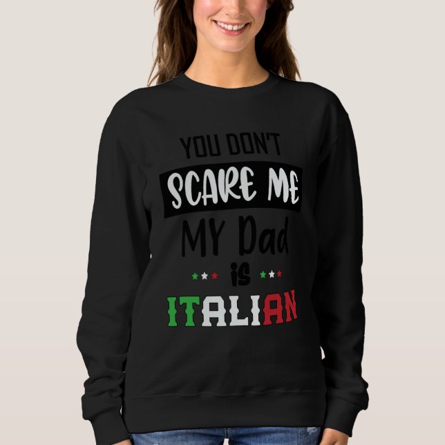 You Don't Scare Me My Dad is Italian  Italia Italy Sweatshirt (Front)