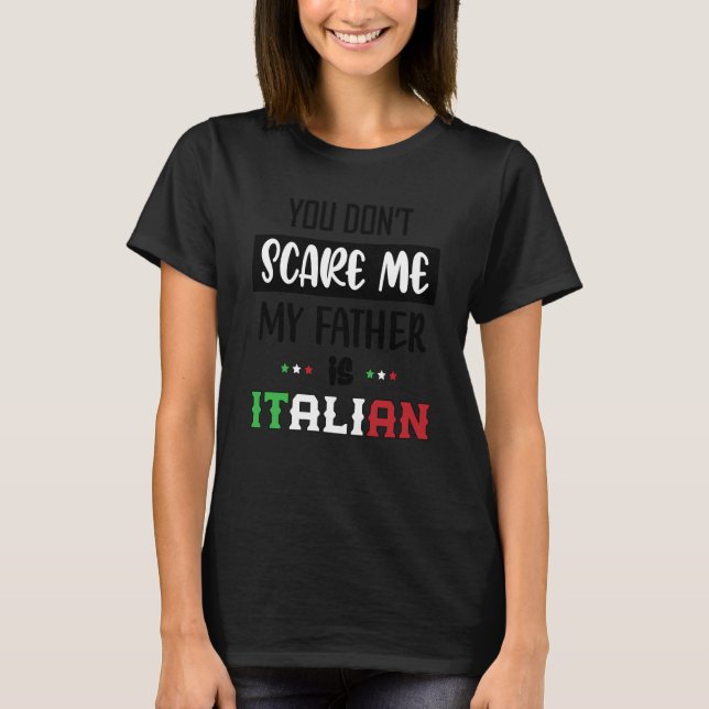 You Don't Scare Me My Father is Italian  Italia It T-Shirt (Front)