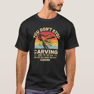 You don't Stop Carving get old woodworker   woodca T-Shirt