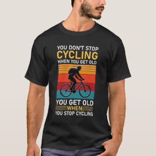 You Don't Stop Cycling When You Get Old You Get T-Shirt
