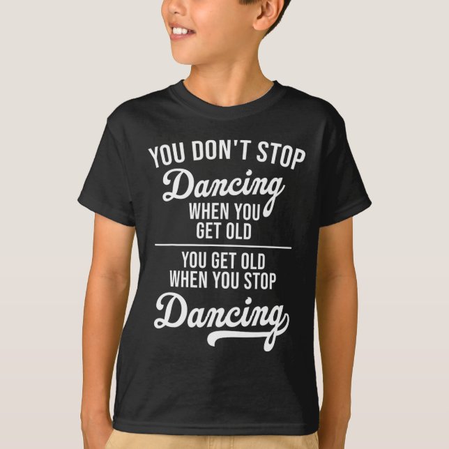 You Don't Stop Dancing When You Get Old Cute Dance T-Shirt (Front)