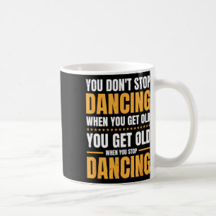 You Don't Stop Dancing When You Get Old Dancer Coffee Mug