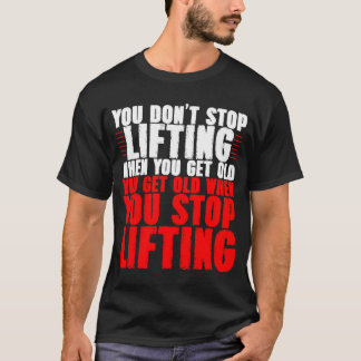 You Don't Stop Lifting When You Get Old T-Shirt