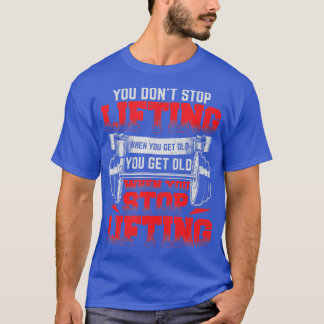 You Dont Stop Lifting When You Get Old Weightlifti T-Shirt