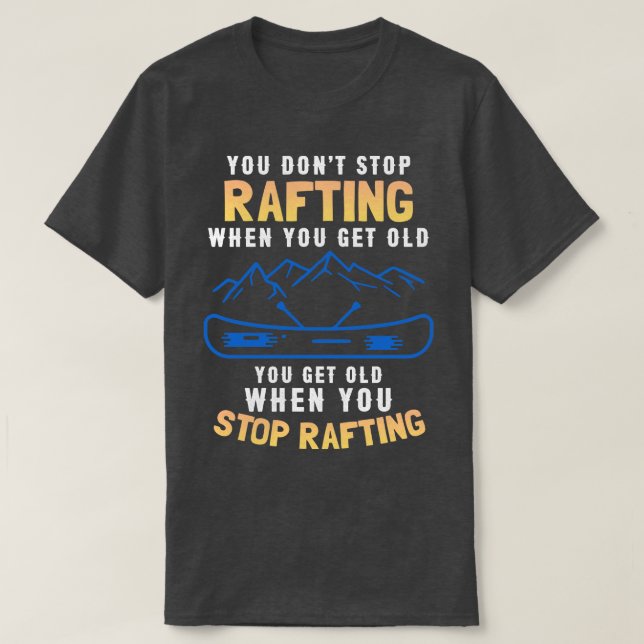 You Dont Stop Rafting When You Get Old  T-Shirt (Design Front)