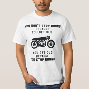 You don't stop riding motorcycles because old T-Shirt