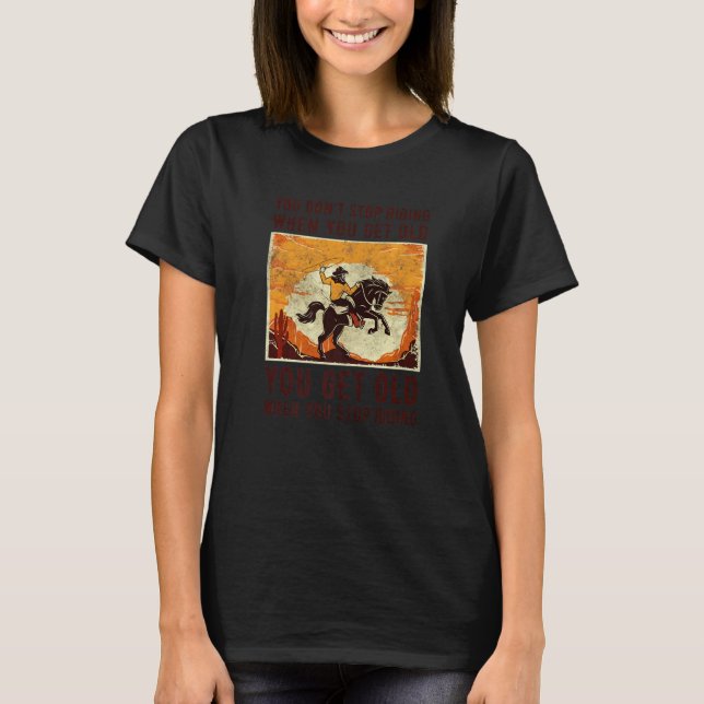 You Don't Stop Riding When You Get Old Horse Ridin T-Shirt (Front)