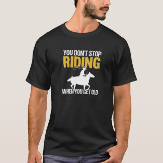 You Don't Stop Riding When You Get Old Horseback R T-Shirt