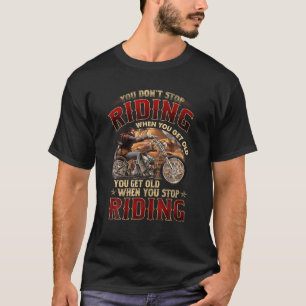 You Don't Stop Riding When You Get Old Motorcycle T-Shirt