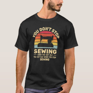 You Don't Stop Sewing get old People retro   sewer T-Shirt