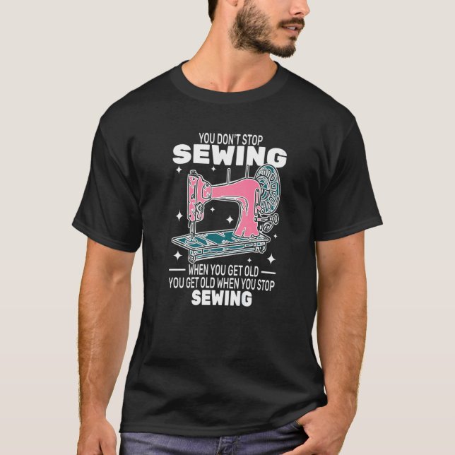 You Don't Stop Sewing get old People  sewer cute w T-Shirt (Front)