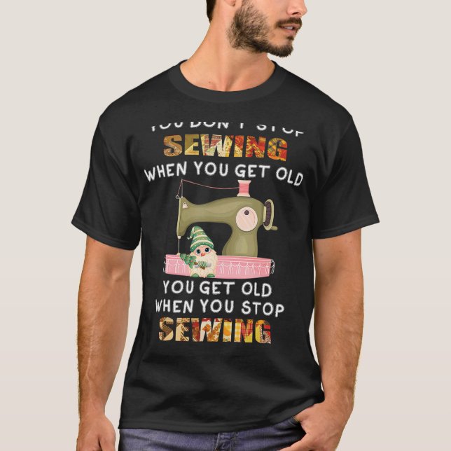You Don't Stop Sewing When You Get Old Knitting Se T-Shirt (Front)