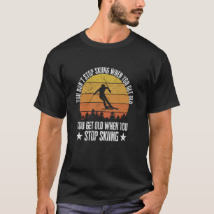 You Don't Stop Skiing When You Get Old Funny Skier T-Shirt