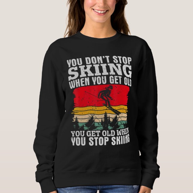 You Don't Stop Skiing When You Get Old  Ski  Skier Sweatshirt (Front)