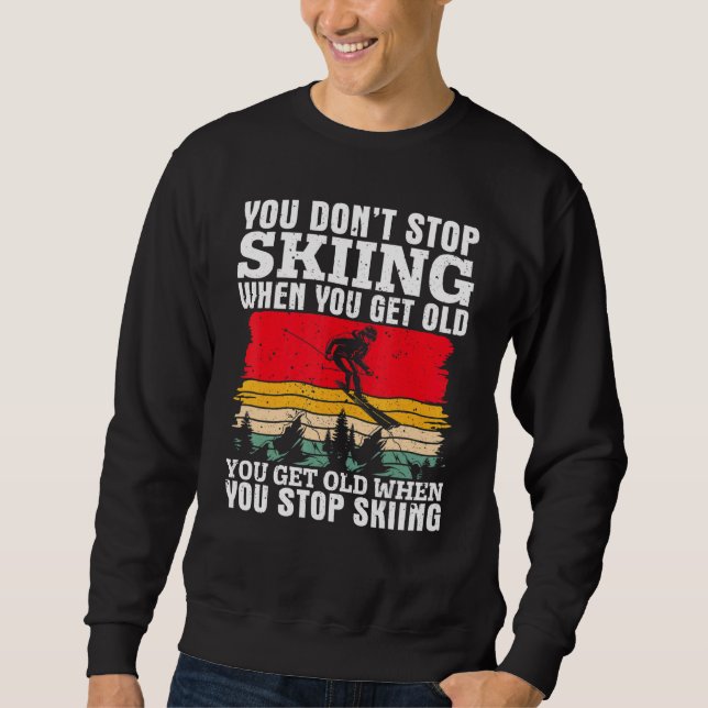 You Don't Stop Skiing When You Get Old  Ski  Skier Sweatshirt (Front)