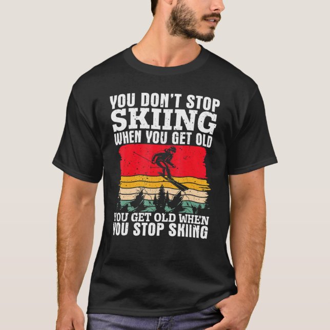 You Don't Stop Skiing When You Get Old  Ski  Skier T-Shirt (Front)